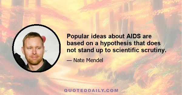 Popular ideas about AIDS are based on a hypothesis that does not stand up to scientific scrutiny.