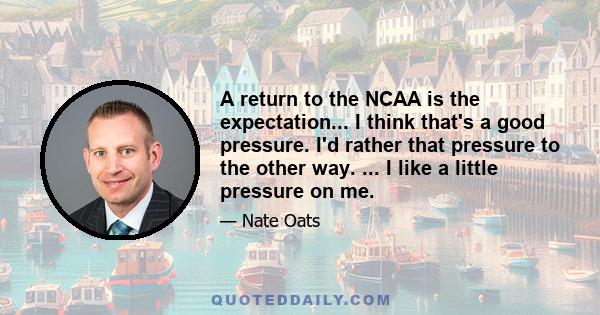 A return to the NCAA is the expectation... I think that's a good pressure. I'd rather that pressure to the other way. ... I like a little pressure on me.