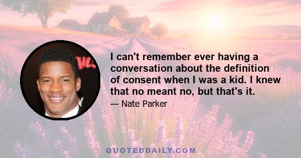 I can't remember ever having a conversation about the definition of consent when I was a kid. I knew that no meant no, but that's it.