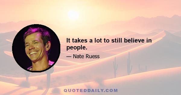 It takes a lot to still believe in people.