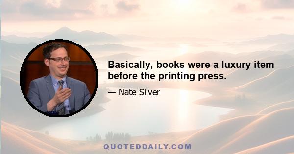 Basically, books were a luxury item before the printing press.