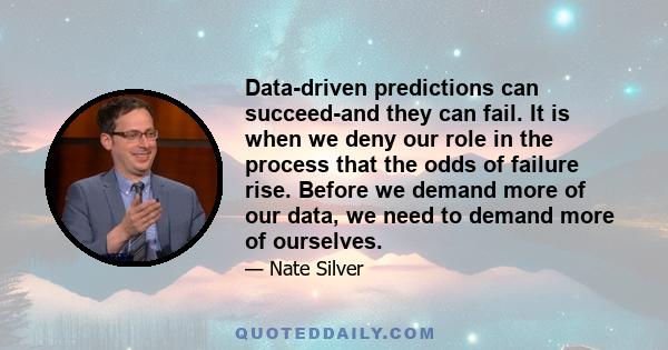 Data-driven predictions can succeed-and they can fail. It is when we deny our role in the process that the odds of failure rise. Before we demand more of our data, we need to demand more of ourselves.