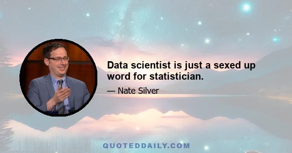 Data scientist is just a sexed up word for statistician.