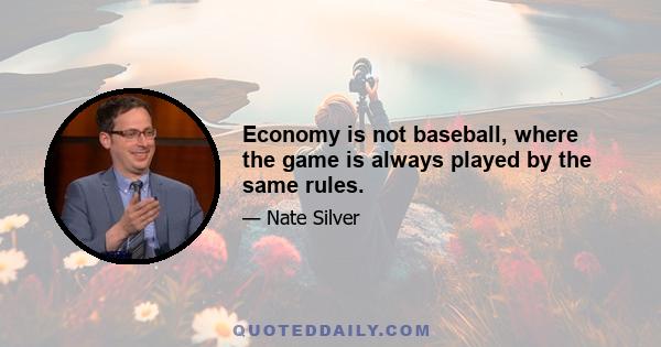 Economy is not baseball, where the game is always played by the same rules.