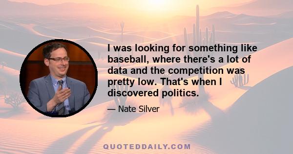 I was looking for something like baseball, where there's a lot of data and the competition was pretty low. That's when I discovered politics.