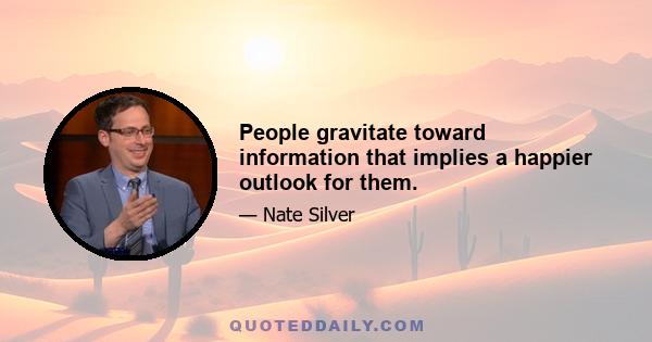 People gravitate toward information that implies a happier outlook for them.