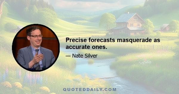 Precise forecasts masquerade as accurate ones.