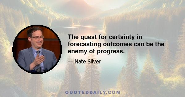 The quest for certainty in forecasting outcomes can be the enemy of progress.