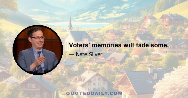 Voters' memories will fade some.