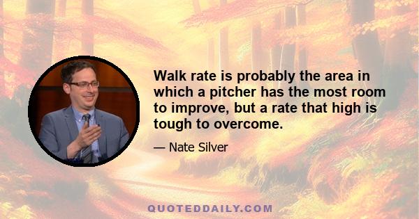 Walk rate is probably the area in which a pitcher has the most room to improve, but a rate that high is tough to overcome.