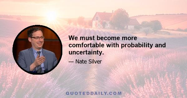 We must become more comfortable with probability and uncertainty.