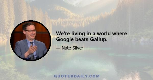 We're living in a world where Google beats Gallup.