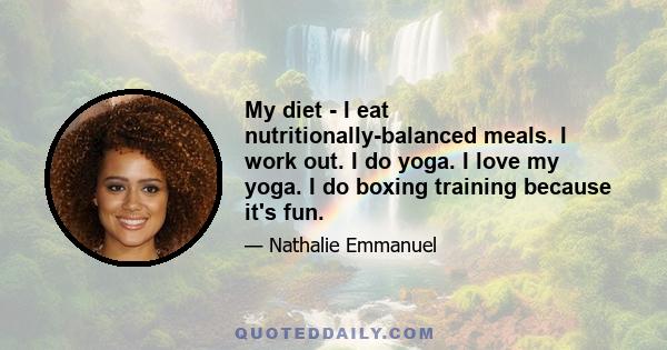 My diet - I eat nutritionally-balanced meals. I work out. I do yoga. I love my yoga. I do boxing training because it's fun.