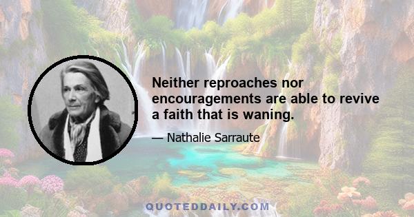 Neither reproaches nor encouragements are able to revive a faith that is waning.