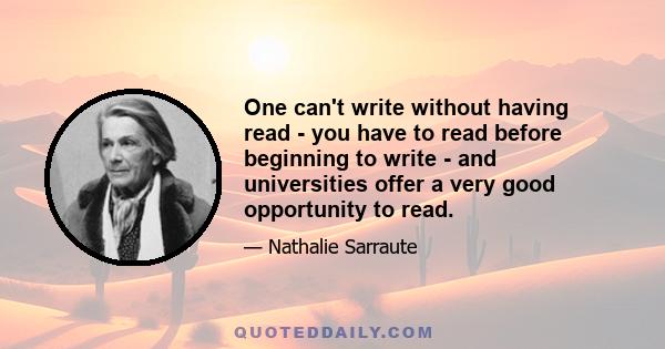 One can't write without having read - you have to read before beginning to write - and universities offer a very good opportunity to read.