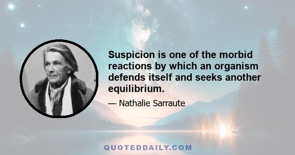 Suspicion is one of the morbid reactions by which an organism defends itself and seeks another equilibrium.