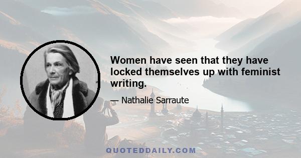 Women have seen that they have locked themselves up with feminist writing.