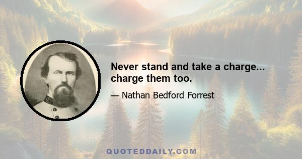 Never stand and take a charge... charge them too.