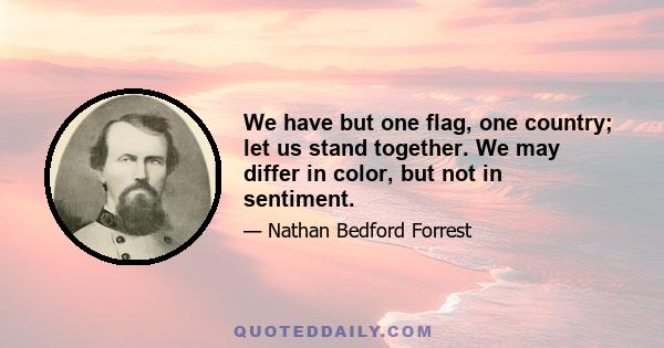 We have but one flag, one country; let us stand together. We may differ in color, but not in sentiment.