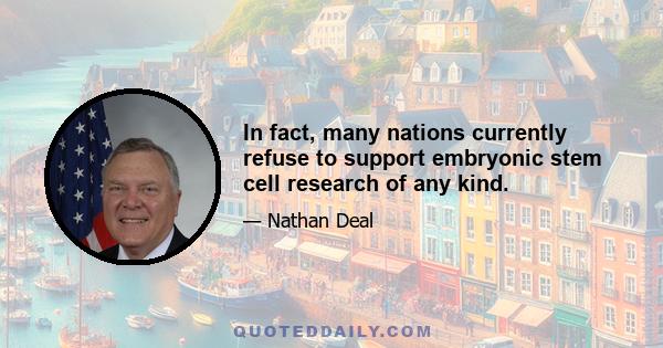 In fact, many nations currently refuse to support embryonic stem cell research of any kind.