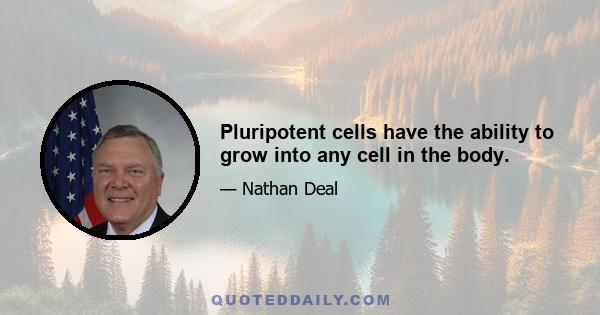 Pluripotent cells have the ability to grow into any cell in the body.