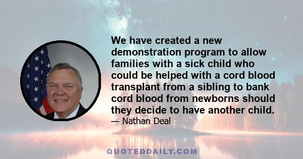 We have created a new demonstration program to allow families with a sick child who could be helped with a cord blood transplant from a sibling to bank cord blood from newborns should they decide to have another child.