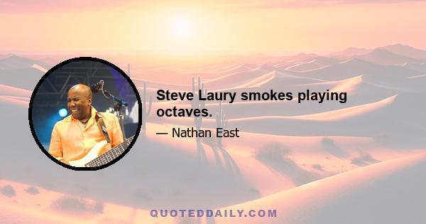 Steve Laury smokes playing octaves.