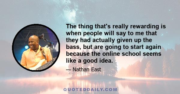 The thing that's really rewarding is when people will say to me that they had actually given up the bass, but are going to start again because the online school seems like a good idea.