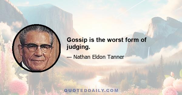 Gossip is the worst form of judging.