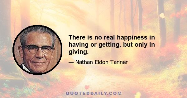 There is no real happiness in having or getting, but only in giving.