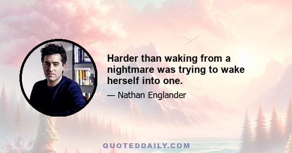 Harder than waking from a nightmare was trying to wake herself into one.