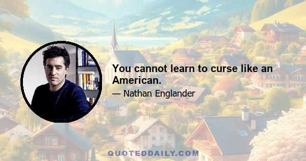 You cannot learn to curse like an American.