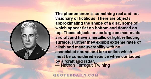 The phenomenon is something real and not visionary or fictitious. There are objects approximating the shape of a disc, some of which appear flat on bottom and domed on top. These objects are as large as man-made