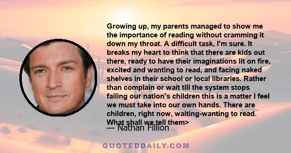 Growing up, my parents managed to show me the importance of reading without cramming it down my throat. A difficult task, I'm sure. It breaks my heart to think that there are kids out there, ready to have their