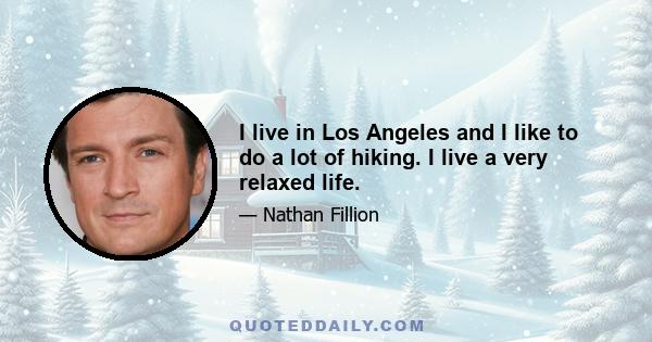 I live in Los Angeles and I like to do a lot of hiking. I live a very relaxed life.