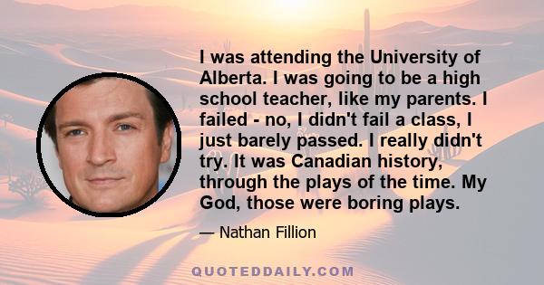 I was attending the University of Alberta. I was going to be a high school teacher, like my parents. I failed - no, I didn't fail a class, I just barely passed. I really didn't try. It was Canadian history, through the