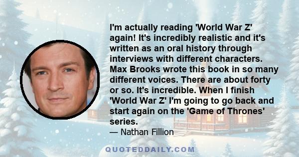 I'm actually reading 'World War Z' again! It's incredibly realistic and it's written as an oral history through interviews with different characters. Max Brooks wrote this book in so many different voices. There are