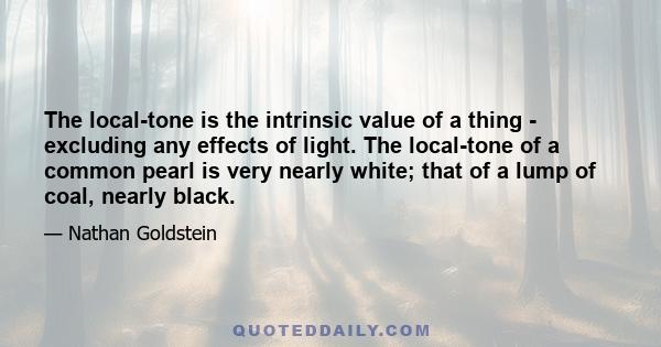 The local-tone is the intrinsic value of a thing - excluding any effects of light. The local-tone of a common pearl is very nearly white; that of a lump of coal, nearly black.