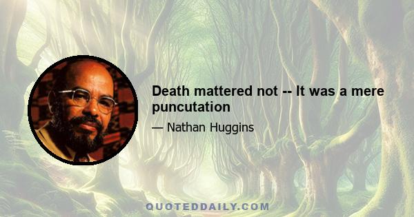 Death mattered not -- It was a mere puncutation