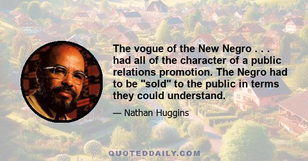 The vogue of the New Negro . . . had all of the character of a public relations promotion. The Negro had to be sold to the public in terms they could understand.