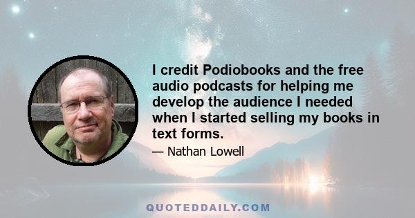 I credit Podiobooks and the free audio podcasts for helping me develop the audience I needed when I started selling my books in text forms.