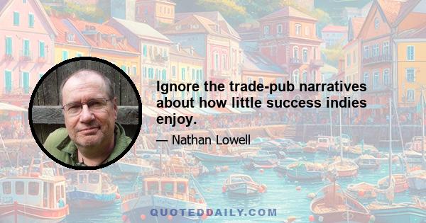 Ignore the trade-pub narratives about how little success indies enjoy.