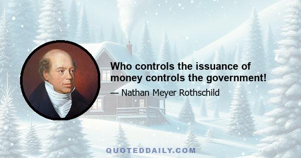 Who controls the issuance of money controls the government!