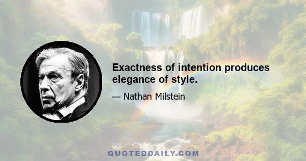 Exactness of intention produces elegance of style.