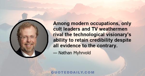 Among modern occupations, only cult leaders and TV weathermen rival the technological visionary's ability to retain credibility despite all evidence to the contrary.