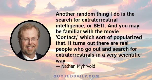 Another random thing I do is the search for extraterrestrial intelligence, or SETI. And you may be familiar with the movie 'Contact,' which sort of popularized that. It turns out there are real people who go out and