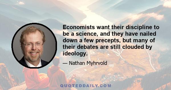 Economists want their discipline to be a science, and they have nailed down a few precepts, but many of their debates are still clouded by ideology.