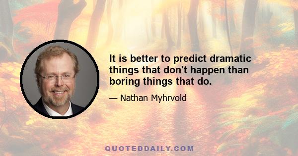 It is better to predict dramatic things that don't happen than boring things that do.