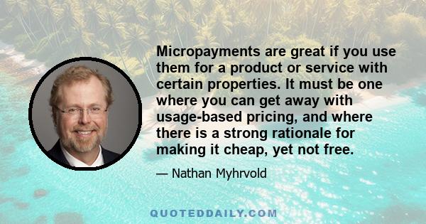 Micropayments are great if you use them for a product or service with certain properties. It must be one where you can get away with usage-based pricing, and where there is a strong rationale for making it cheap, yet