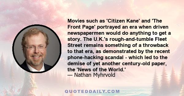 Movies such as 'Citizen Kane' and 'The Front Page' portrayed an era when driven newspapermen would do anything to get a story. The U.K.'s rough-and-tumble Fleet Street remains something of a throwback to that era, as